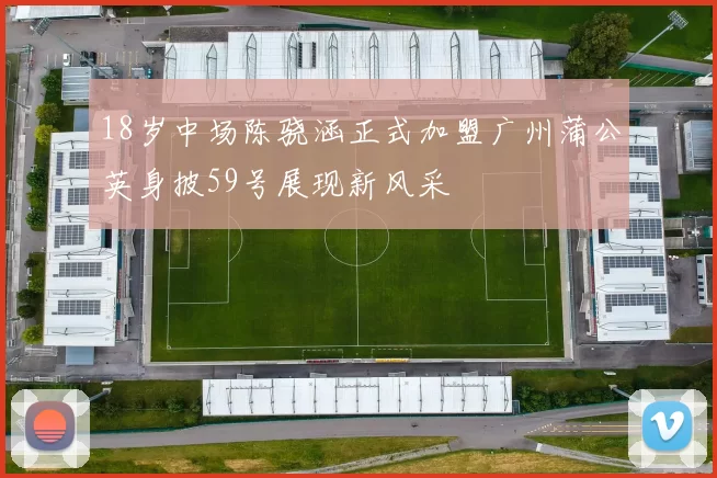 18岁中场陈骁涵正式加盟广州蒲公英身披59号展现新风采