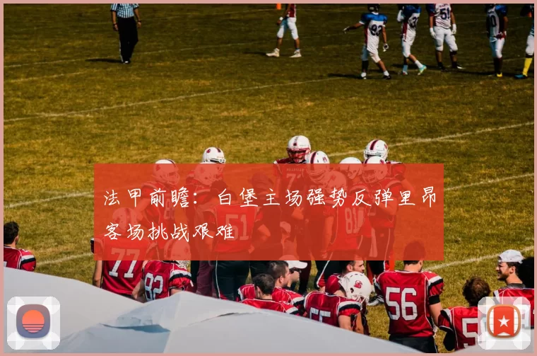法甲前瞻：白堡主场强势反弹里昂客场挑战艰难