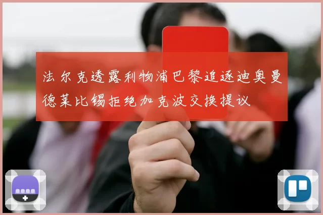 法尔克透露利物浦巴黎追逐迪奥曼德莱比锡拒绝加克波交换提议