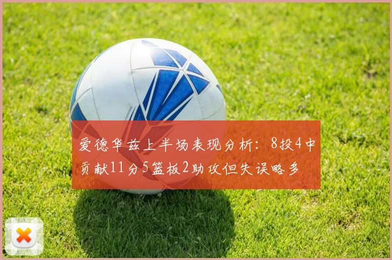 爱德华兹上半场表现分析：8投4中贡献11分5篮板2助攻但失误略多