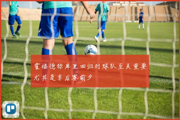 霍福德称库里回归对球队至关重要尤其是季后赛前夕